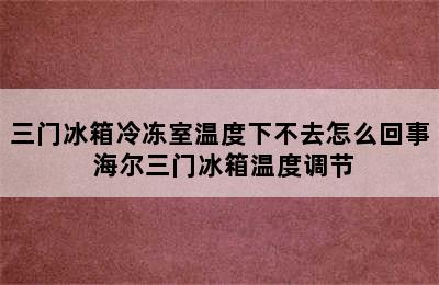 三门冰箱冷冻室温度下不去怎么回事 海尔三门冰箱温度调节